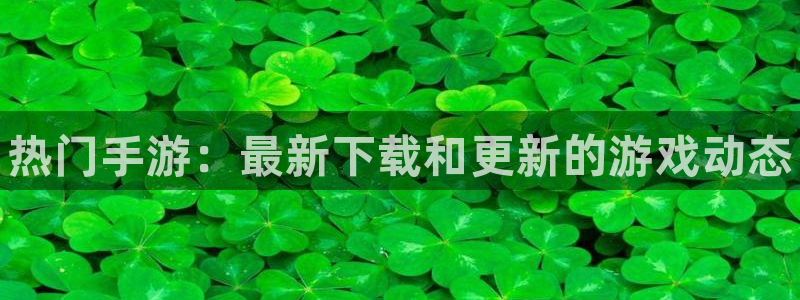高德娱乐注册网站：热门手游：最新下载和更新的游戏动态
