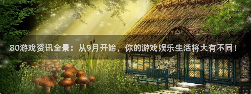 高德娱乐官方平台：80游戏资讯全景：从9月开始，你的游戏娱乐