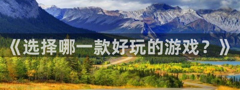 高德娱乐咨询：《选择哪一款好玩的游戏？》