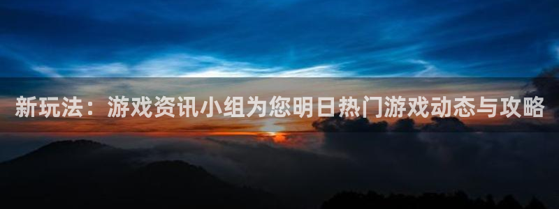 高德娱乐代理登陆：新玩法：游戏资讯小组为您明日热门游戏动态与