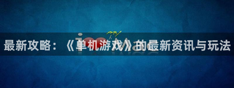 高德娱乐登录：最新攻略：《单机游戏》的最新资讯与玩法