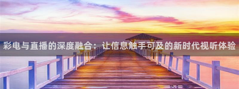 劲爆体育在线直播免费观看：彩电与直播的深度融合：让信息触手可及的新时代视听体验