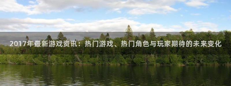 高德娱乐平台登录入口：2017年最新游戏资讯：热门游戏、热门