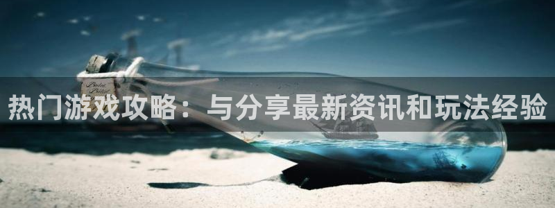 高德娱乐线路测试：热门游戏攻略：与分享最新资讯和玩法经验