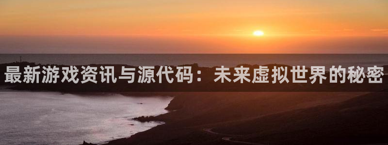 沐春高德娱乐：最新游戏资讯与源代码：未来虚拟世界的秘密