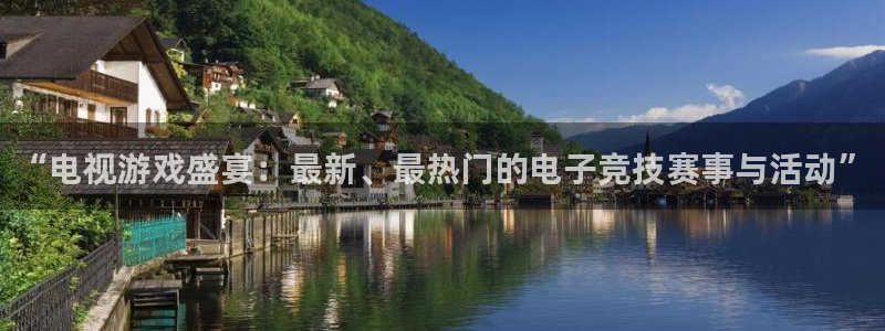 高德娱乐下载链接：“电视游戏盛宴：最新、最热门的电子竞技赛事