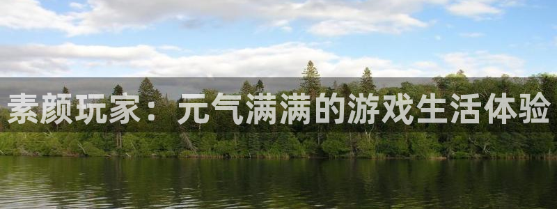 高德娱乐平台注册：素颜玩家：元气满满的游戏生活体验