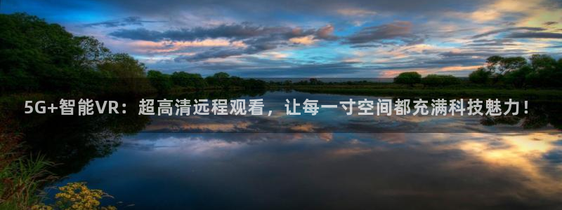 nba劲爆体育在线直播高清：5G+智能VR：超高清远程观看，让每一寸空间都充满科技魅力！