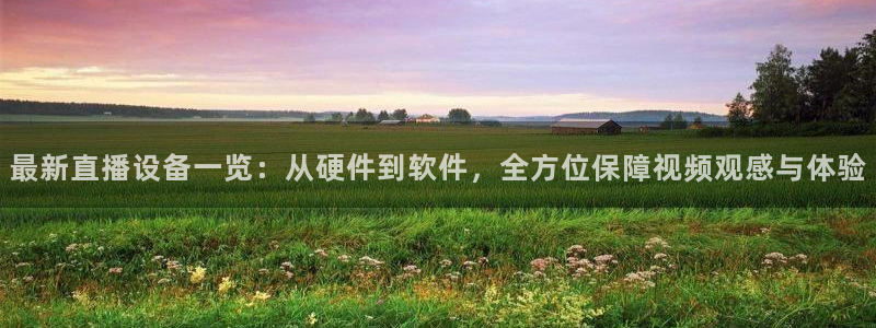 劲爆体育直播免费观看cba：最新直播设备一览：从硬件到软件，全方位保障视频观感与体验