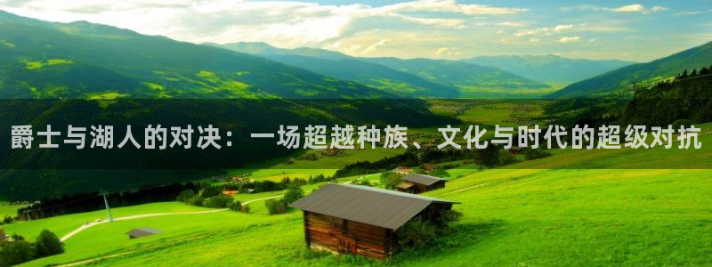 劲爆体育频道在线直播观看：爵士与湖人的对决：一场超越种族、文化与时代的超级对抗